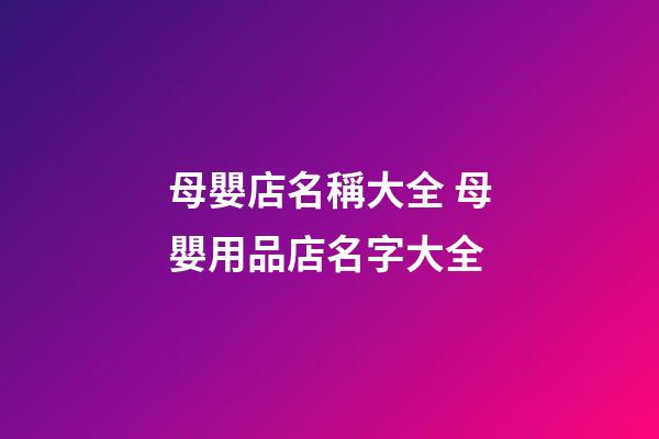 母嬰店名稱大全 母嬰用品店名字大全-第1張-店鋪起名-玄機派